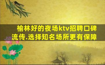 榆林好的夜场ktv招聘口碑流传.选择知名场所更有保障