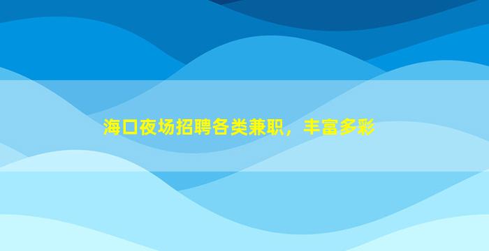 海口夜场招聘各类兼职，丰富多彩