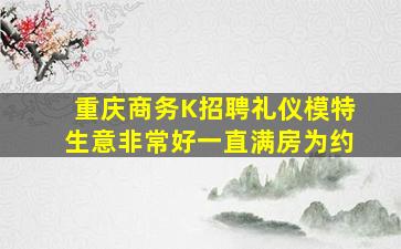 重庆商务K招聘礼仪模特生意非常好一直满房为约